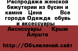 Распродажа женской бижутерии из бусин и камня › Цена ­ 250 - Все города Одежда, обувь и аксессуары » Аксессуары   . Крым,Алушта